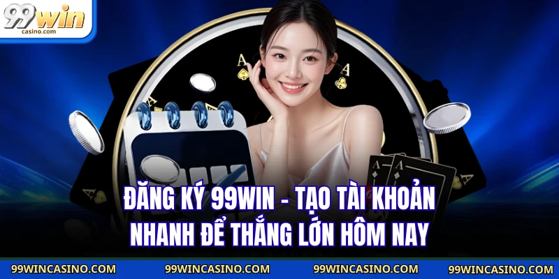 Đăng Ký 99WIN - Tạo Tài Khoản Nhanh Để Thắng Lớn Hôm Nay - TOVIN