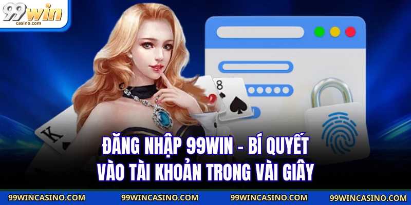 Đăng Nhập 99WIN - Bí Quyết Vào Tài Khoản Trong Vài Giây - TOVIN