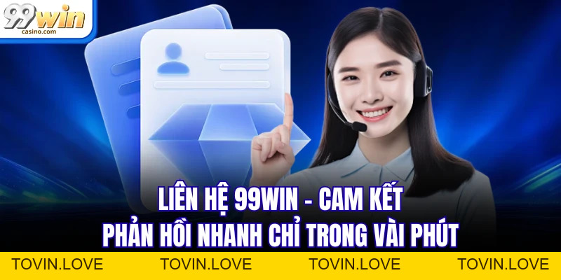 Liên Hệ 99WIN - Cam Kết Phản Hồi Nhanh Chỉ Trong Vài Phút - TOVIN