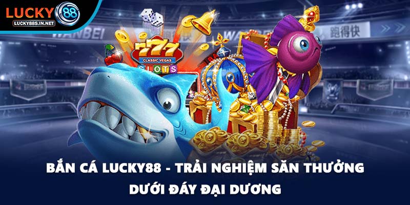 Bắn Cá Lucky88 – Trải Nghiệm Săn Cá Online Đỉnh Cao - TOVIN