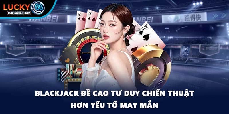 Blackjack Lucky88 - Nơi Chiến Thuật Quyết Định Chiến Thắng - TOVIN