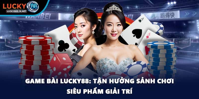 Game Bài Lucky88 – Trải Nghiệm Game Bài Đổi Thưởng Hấp Dẫn - TOVIN