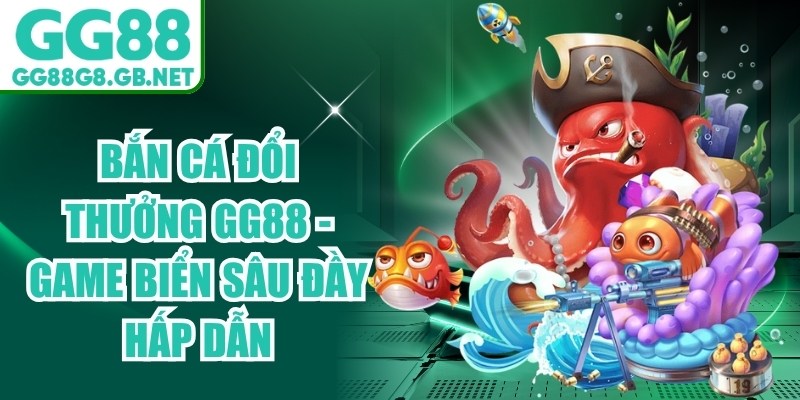 Bắn Cá Đổi Thưởng GG88 - Game Biển Sâu Đầy Hấp Dẫn - TOVIN