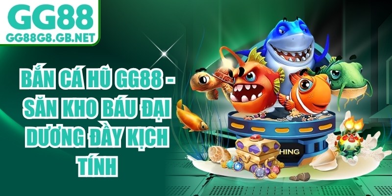 Bắn Cá Hũ GG88 - Săn Kho Báu Đại Dương Đầy Kịch Tính - TOVIN