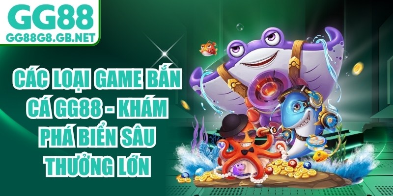 Các Loại Game Bắn Cá GG88 - Khám Phá Biển Sâu Thưởng Lớn - TOVIN