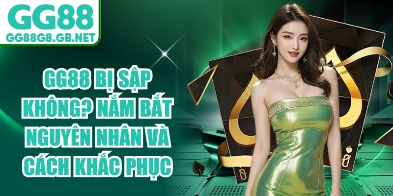 GG88 Bị Sập Không? Nắm Bắt Nguyên Nhân Và Cách Khắc Phục - TOVIN