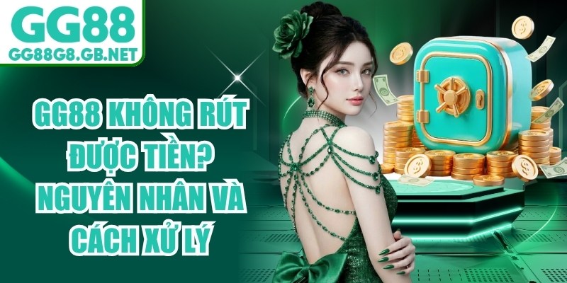 GG88 Không Rút Được Tiền? Nguyên Nhân Và Cách Xử Lý - TOVIN