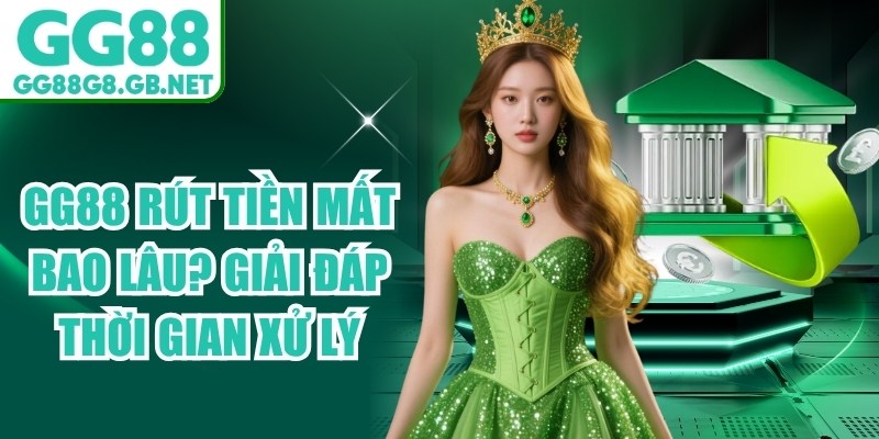 GG88 Rút Tiền Mất Bao Lâu? Giải Đáp Thời Gian Xử Lý - TOVIN